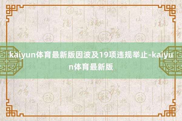 kaiyun体育最新版因波及19项违规举止-kaiyun体育最新版