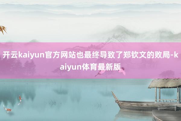 开云kaiyun官方网站也最终导致了郑钦文的败局-kaiyun体育最新版