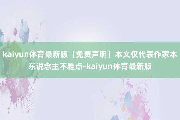 kaiyun体育最新版【免责声明】本文仅代表作家本东说念主不雅点-kaiyun体育最新版