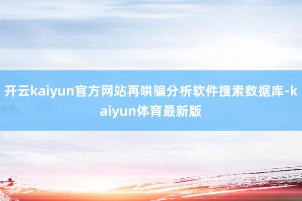 开云kaiyun官方网站再哄骗分析软件搜索数据库-kaiyun体育最新版