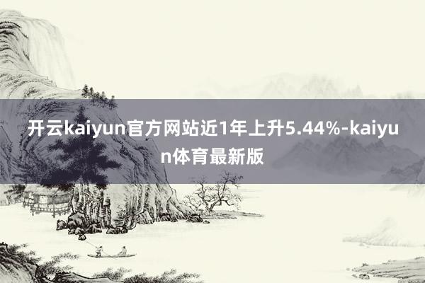 开云kaiyun官方网站近1年上升5.44%-kaiyun体育最新版
