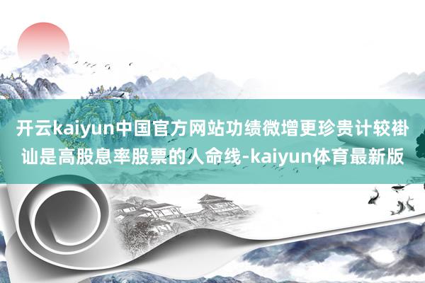 开云kaiyun中国官方网站功绩微增更珍贵计较褂讪是高股息率股票的人命线-kaiyun体育最新版