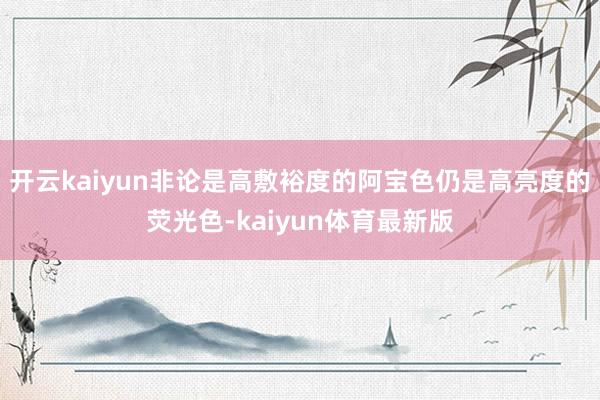 开云kaiyun非论是高敷裕度的阿宝色仍是高亮度的荧光色-kaiyun体育最新版