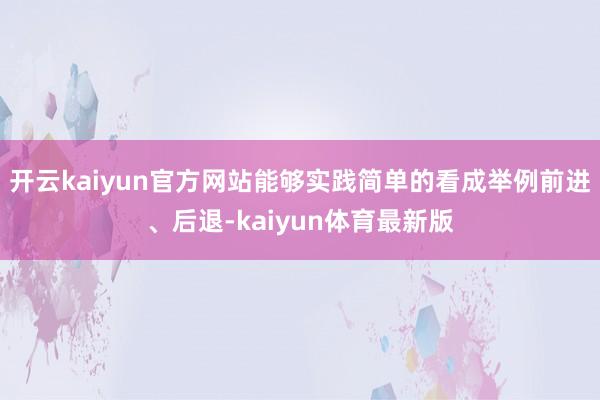 开云kaiyun官方网站能够实践简单的看成举例前进、后退-kaiyun体育最新版