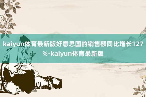 kaiyun体育最新版好意思国的销售额同比增长127%-kaiyun体育最新版