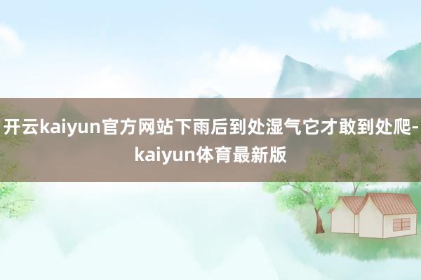 开云kaiyun官方网站下雨后到处湿气它才敢到处爬-kaiyun体育最新版