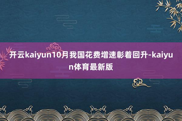 开云kaiyun10月我国花费增速彰着回升-kaiyun体育最新版