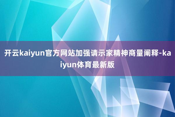 开云kaiyun官方网站加强请示家精神商量阐释-kaiyun体育最新版