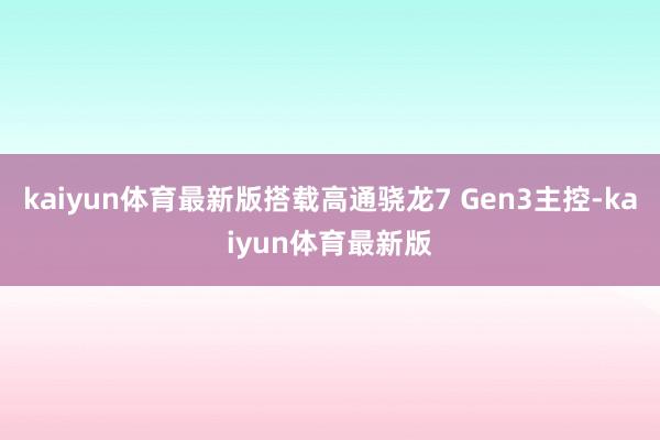 kaiyun体育最新版搭载高通骁龙7 Gen3主控-kaiyun体育最新版