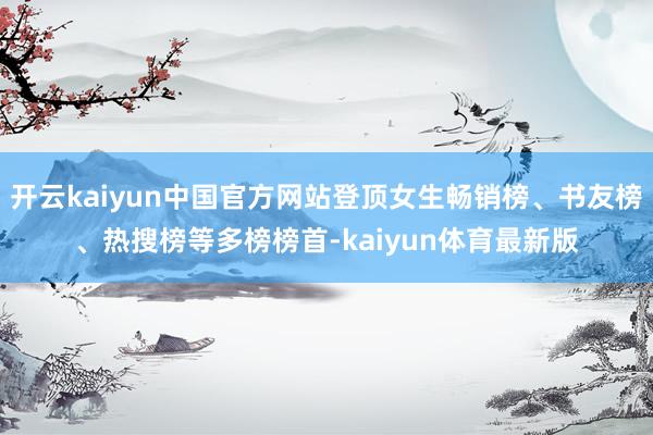 开云kaiyun中国官方网站登顶女生畅销榜、书友榜、热搜榜等多榜榜首-kaiyun体育最新版