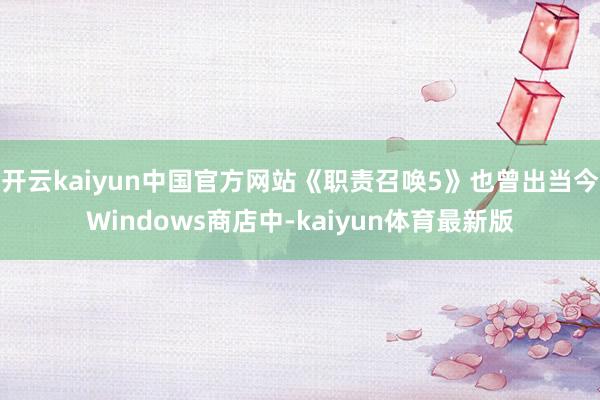 开云kaiyun中国官方网站《职责召唤5》也曾出当今Windows商店中-kaiyun体育最新版