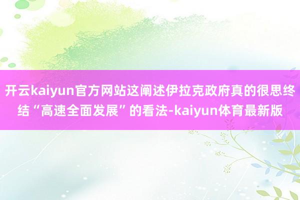 开云kaiyun官方网站这阐述伊拉克政府真的很思终结“高速全面发展”的看法-kaiyun体育最新版
