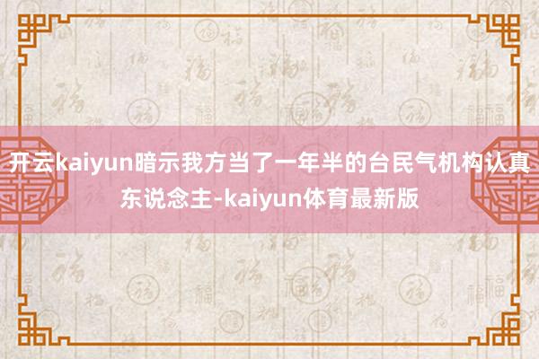 开云kaiyun暗示我方当了一年半的台民气机构认真东说念主-kaiyun体育最新版
