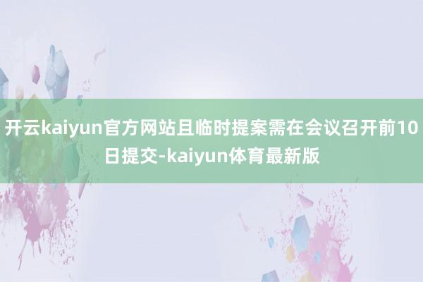 开云kaiyun官方网站且临时提案需在会议召开前10日提交-kaiyun体育最新版