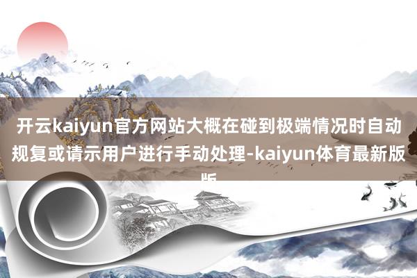 开云kaiyun官方网站大概在碰到极端情况时自动规复或请示用户进行手动处理-kaiyun体育最新版