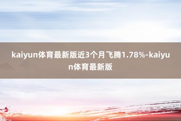 kaiyun体育最新版近3个月飞腾1.78%-kaiyun体育最新版
