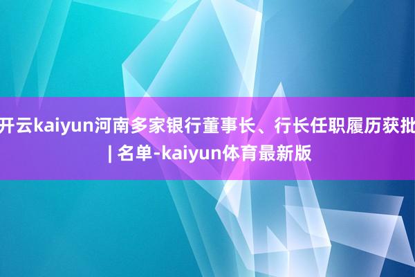 开云kaiyun河南多家银行董事长、行长任职履历获批 | 名单-kaiyun体育最新版