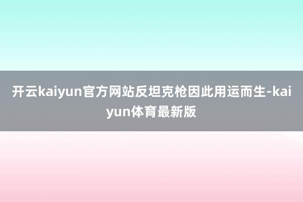 开云kaiyun官方网站反坦克枪因此用运而生-kaiyun体育最新版