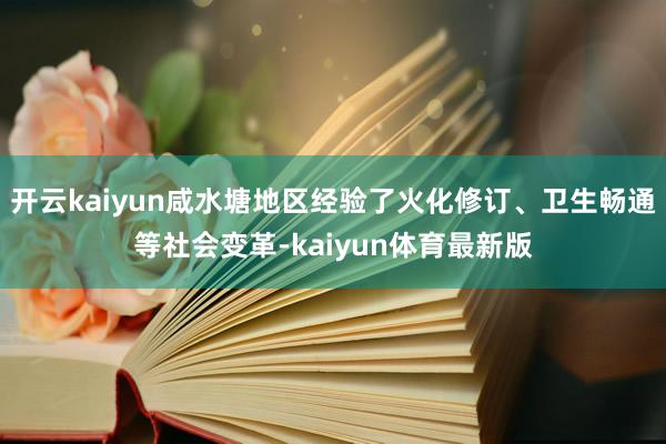 开云kaiyun咸水塘地区经验了火化修订、卫生畅通等社会变革-kaiyun体育最新版