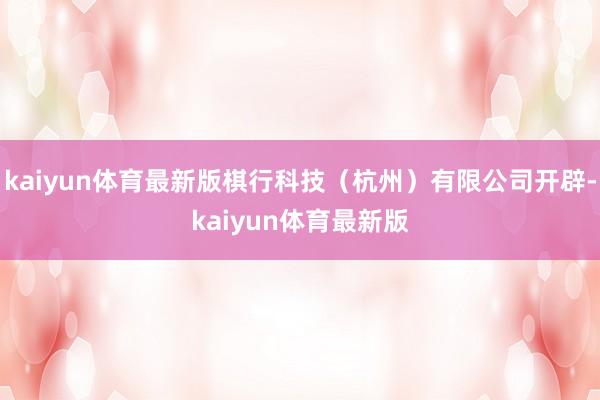 kaiyun体育最新版棋行科技（杭州）有限公司开辟-kaiyun体育最新版