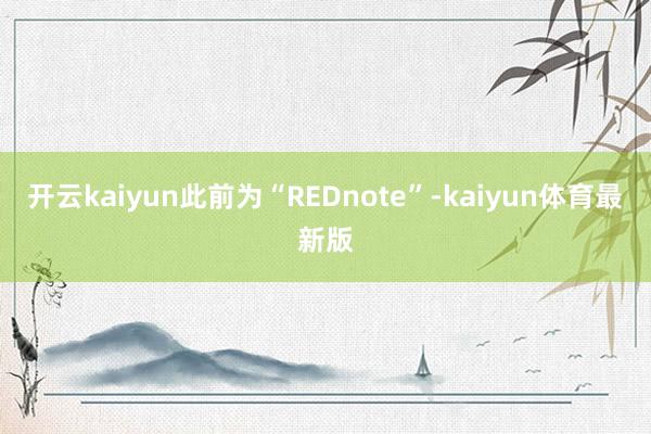 开云kaiyun此前为“REDnote”-kaiyun体育最新版