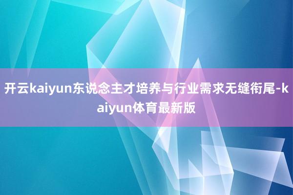开云kaiyun东说念主才培养与行业需求无缝衔尾-kaiyun体育最新版