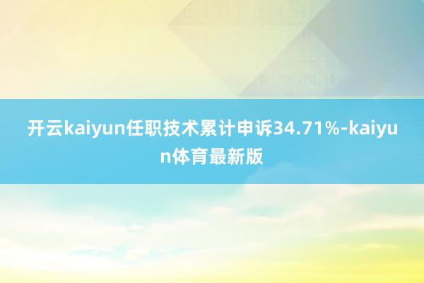 开云kaiyun任职技术累计申诉34.71%-kaiyun体育最新版