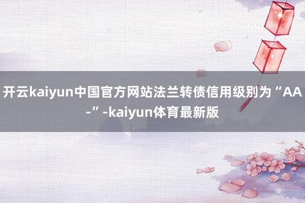 开云kaiyun中国官方网站法兰转债信用级别为“AA-”-kaiyun体育最新版