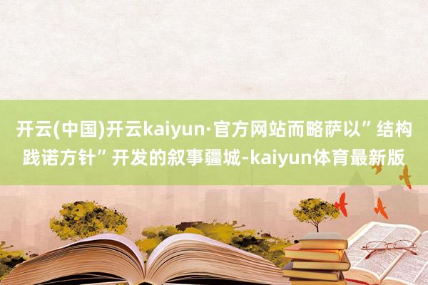 开云(中国)开云kaiyun·官方网站而略萨以”结构践诺方针”开发的叙事疆城-kaiyun体育最新版