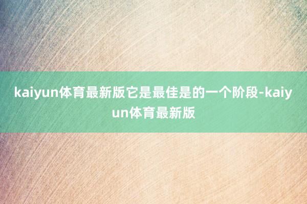 kaiyun体育最新版它是最佳是的一个阶段-kaiyun体育最新版