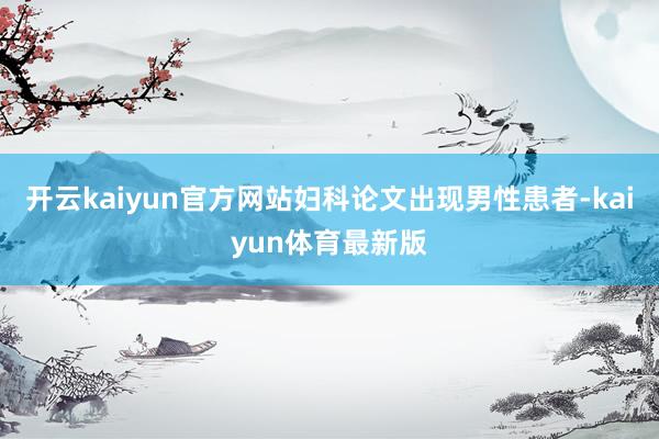 开云kaiyun官方网站妇科论文出现男性患者-kaiyun体育最新版