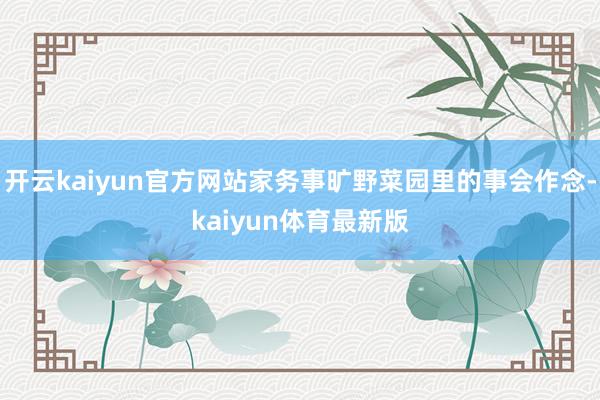 开云kaiyun官方网站家务事旷野菜园里的事会作念-kaiyun体育最新版