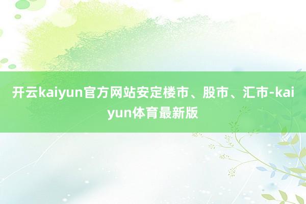 开云kaiyun官方网站安定楼市、股市、汇市-kaiyun体育最新版