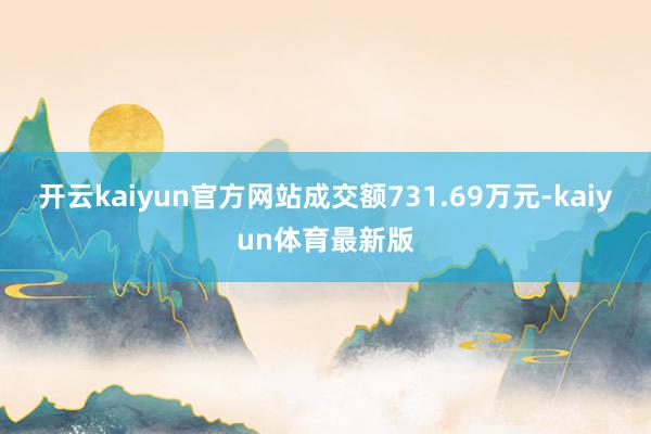 开云kaiyun官方网站成交额731.69万元-kaiyun体育最新版