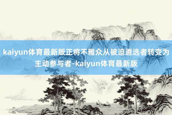 kaiyun体育最新版正将不雅众从被迫遴选者转变为主动参与者-kaiyun体育最新版