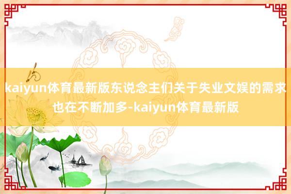 kaiyun体育最新版东说念主们关于失业文娱的需求也在不断加多-kaiyun体育最新版