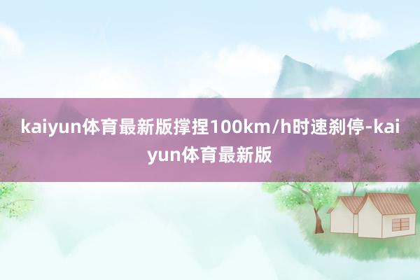 kaiyun体育最新版撑捏100km/h时速刹停-kaiyun体育最新版