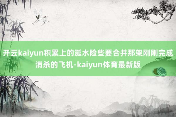 开云kaiyun积累上的涎水险些要合并那架刚刚完成消杀的飞机-kaiyun体育最新版