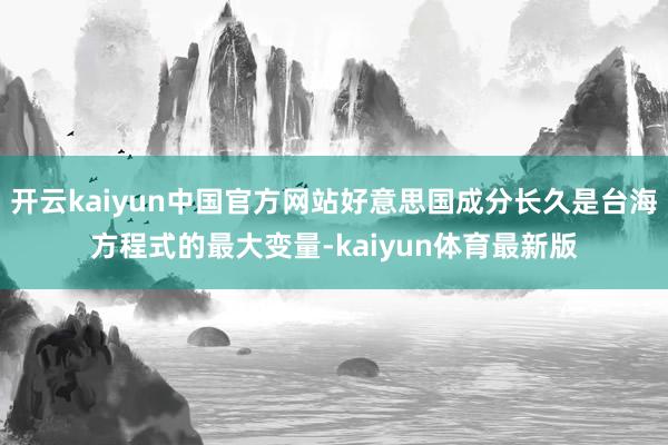 开云kaiyun中国官方网站好意思国成分长久是台海方程式的最大变量-kaiyun体育最新版