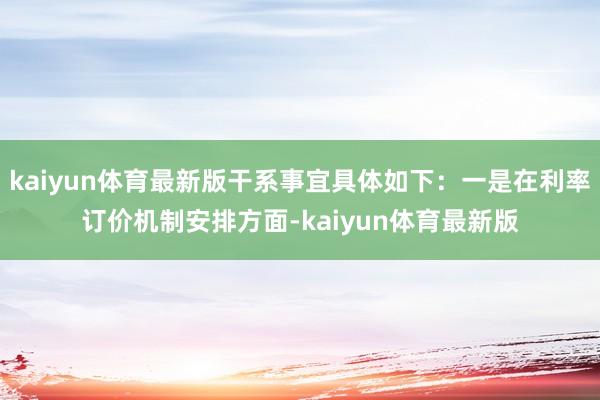 kaiyun体育最新版干系事宜具体如下：一是在利率订价机制安排方面-kaiyun体育最新版