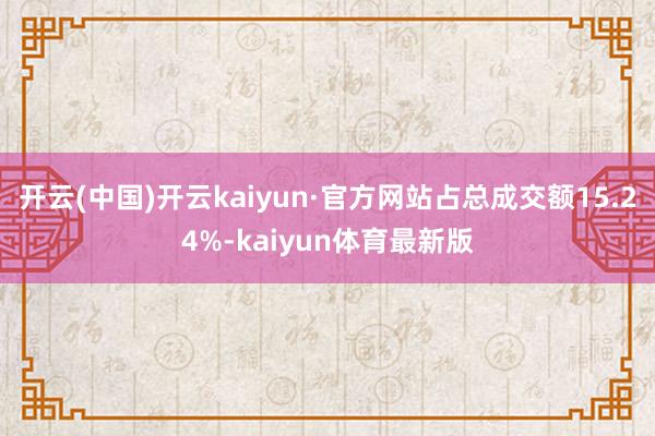 开云(中国)开云kaiyun·官方网站占总成交额15.24%-kaiyun体育最新版