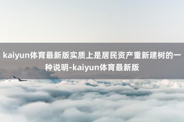 kaiyun体育最新版实质上是居民资产重新建树的一种说明-kaiyun体育最新版