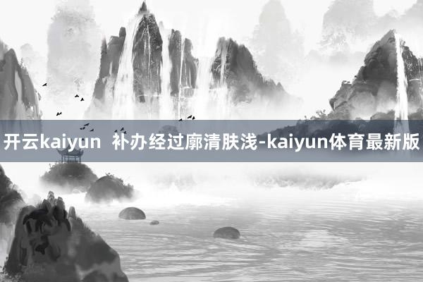 开云kaiyun  补办经过廓清肤浅-kaiyun体育最新版