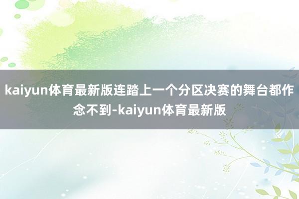 kaiyun体育最新版连踏上一个分区决赛的舞台都作念不到-kaiyun体育最新版