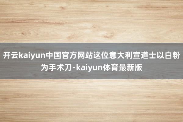 开云kaiyun中国官方网站这位意大利宣道士以白粉为手术刀-kaiyun体育最新版