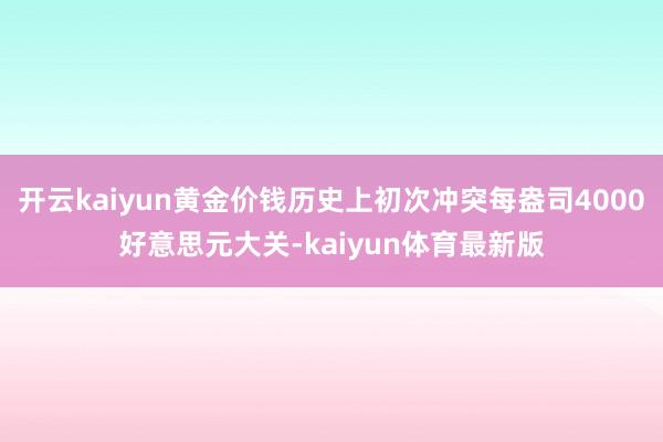 开云kaiyun黄金价钱历史上初次冲突每盎司4000好意思元大关-kaiyun体育最新版