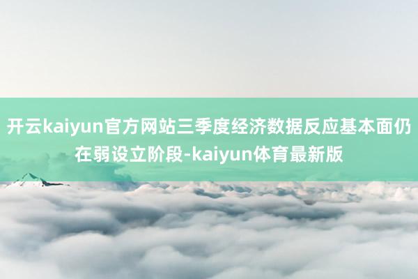 开云kaiyun官方网站三季度经济数据反应基本面仍在弱设立阶段-kaiyun体育最新版
