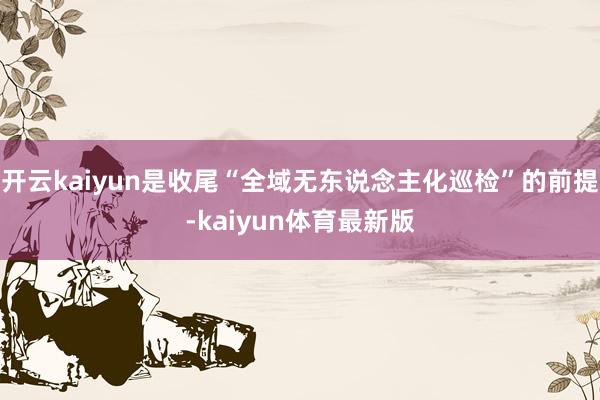 开云kaiyun是收尾“全域无东说念主化巡检”的前提-kaiyun体育最新版
