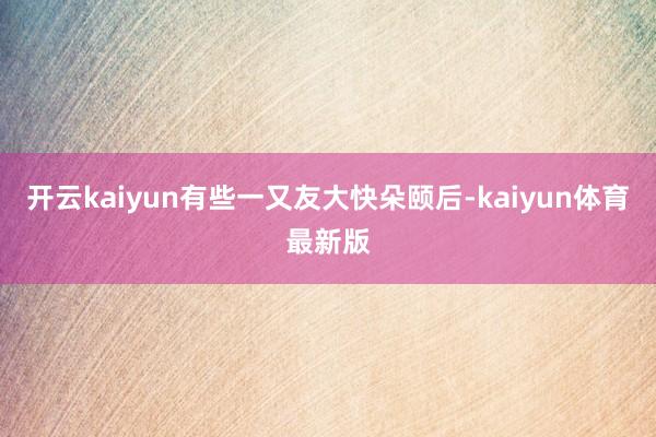 开云kaiyun有些一又友大快朵颐后-kaiyun体育最新版