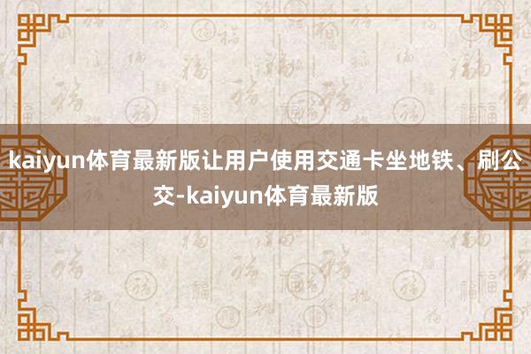 kaiyun体育最新版让用户使用交通卡坐地铁、刷公交-kaiyun体育最新版